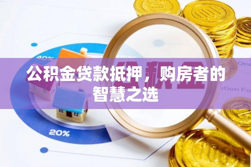 偏关公积金贷款抵押，购房者的智慧之选