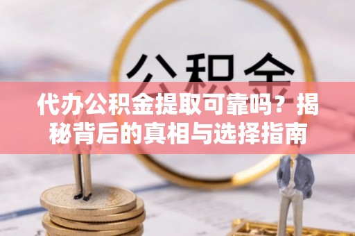 偏关代办公积金提取可靠吗？揭秘背后的真相与选择指南
