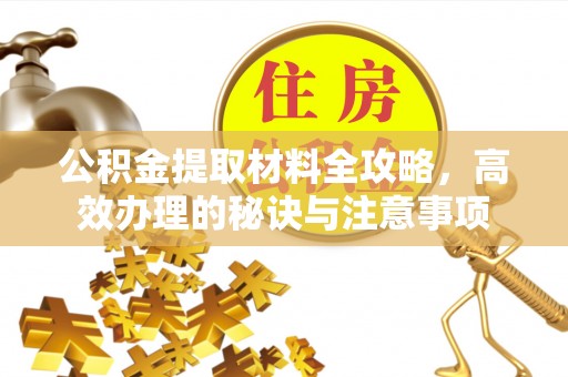 偏关公积金提取材料全攻略，高效办理的秘诀与注意事项