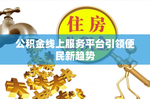 偏关公积金线上服务平台引领便民新趋势