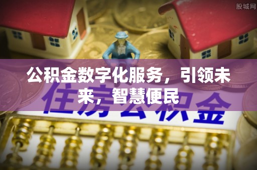 偏关公积金数字化服务，引领未来，智慧便民