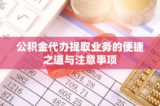 偏关公积金代办提取业务的便捷之道与注意事项