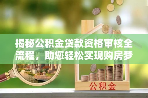 偏关揭秘公积金贷款资格审核全流程，助您轻松实现购房梦想