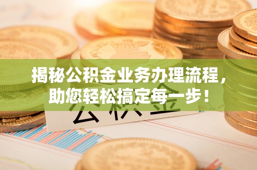 偏关揭秘公积金业务办理流程，助您轻松搞定每一步！