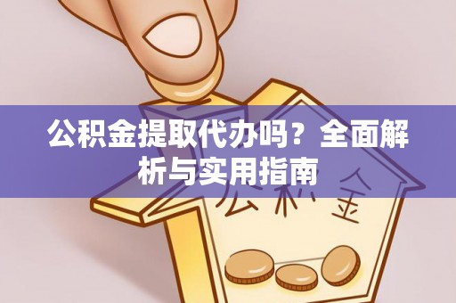 偏关公积金提取代办吗？全面解析与实用指南