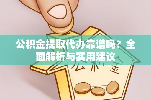 偏关公积金提取代办靠谱吗？全面解析与实用建议