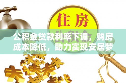 偏关公积金贷款利率下调，购房成本降低，助力实现安居梦
