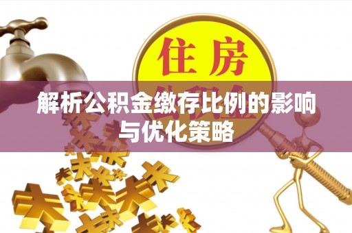 偏关解析公积金缴存比例的影响与优化策略