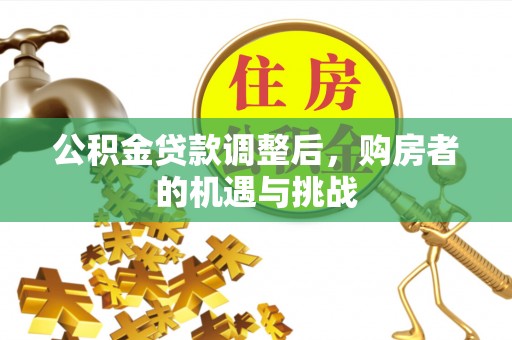 偏关公积金贷款调整后，购房者的机遇与挑战