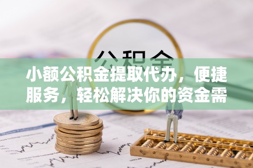 偏关小额公积金提取代办，便捷服务，轻松解决你的资金需求