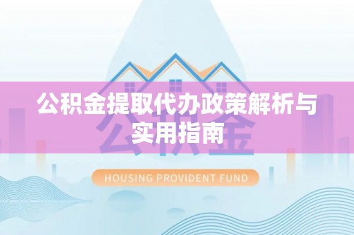 偏关公积金提取代办政策解析与实用指南