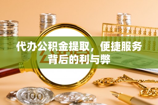 偏关代办公积金提取，便捷服务背后的利与弊