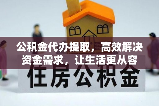 偏关公积金代办提取，高效解决资金需求，让生活更从容