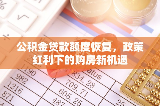偏关公积金贷款额度恢复，政策红利下的购房新机遇