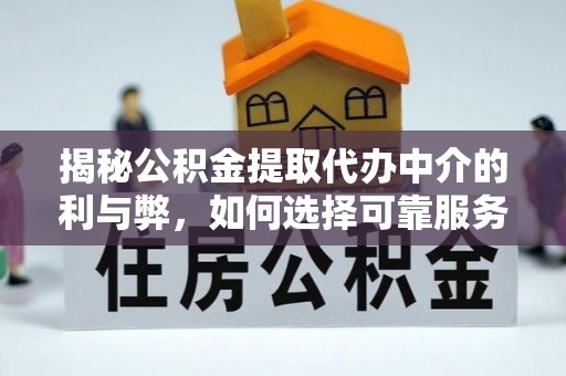 偏关揭秘公积金提取代办中介的利与弊，如何选择可靠服务？