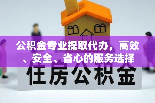 偏关公积金专业提取代办，高效、安全、省心的服务选择