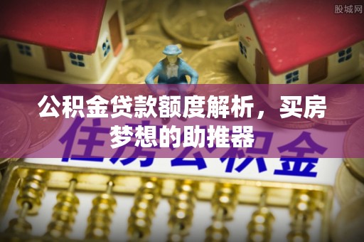 偏关公积金贷款额度解析，买房梦想的助推器