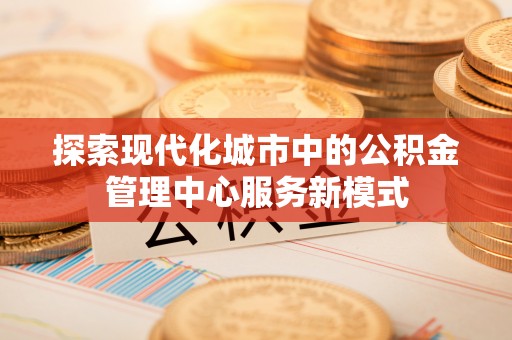 偏关探索现代化城市中的公积金管理中心服务新模式