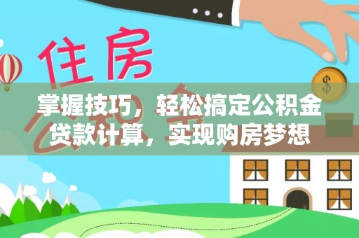 偏关掌握技巧，轻松搞定公积金贷款计算，实现购房梦想