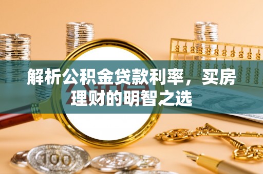 偏关解析公积金贷款利率，买房理财的明智之选
