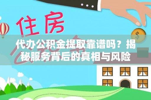 偏关代办公积金提取靠谱吗？揭秘服务背后的真相与风险