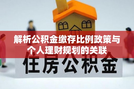偏关解析公积金缴存比例政策与个人理财规划的关联