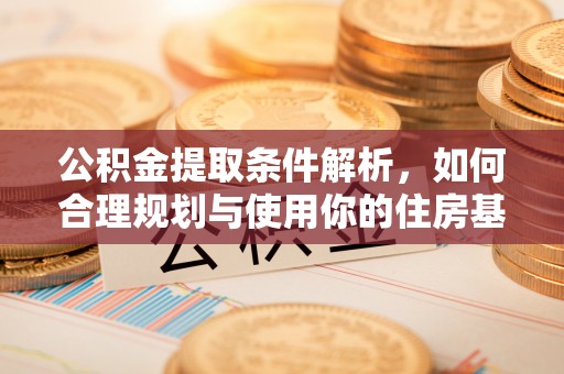 偏关公积金提取条件解析，如何合理规划与使用你的住房基金