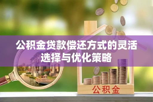偏关公积金贷款偿还方式的灵活选择与优化策略