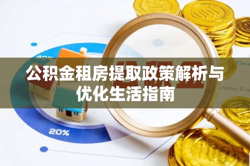 偏关公积金租房提取政策解析与优化生活指南