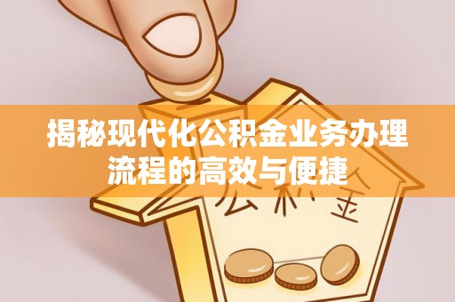 偏关揭秘现代化公积金业务办理流程的高效与便捷