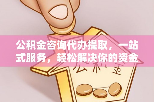 偏关公积金咨询代办提取，一站式服务，轻松解决你的资金难题