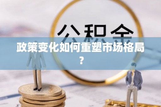 偏关政策变化如何重塑市场格局？