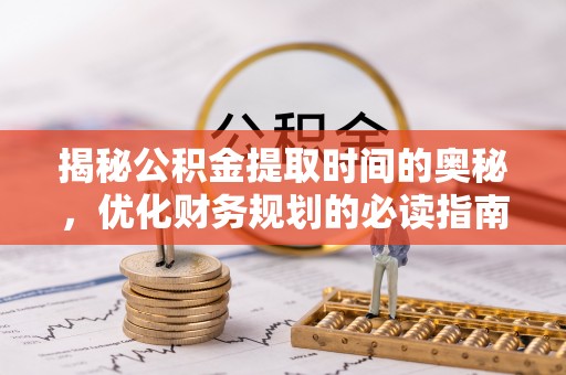 偏关揭秘公积金提取时间的奥秘，优化财务规划的必读指南