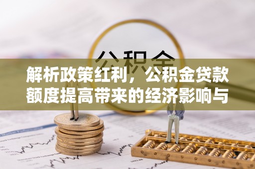 偏关解析政策红利，公积金贷款额度提高带来的经济影响与生活改变