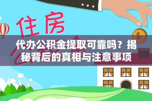 偏关代办公积金提取可靠吗？揭秘背后的真相与注意事项