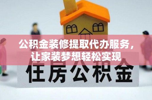 偏关公积金装修提取代办服务，让家装梦想轻松实现