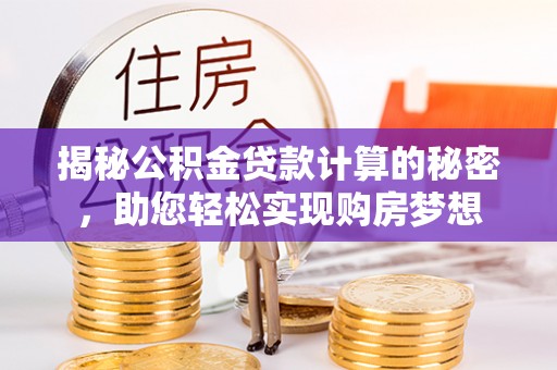 偏关揭秘公积金贷款计算的秘密，助您轻松实现购房梦想