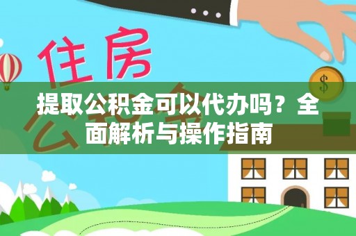 偏关提取公积金可以代办吗？全面解析与操作指南