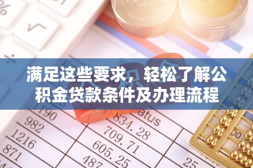 偏关满足这些要求，轻松了解公积金贷款条件及办理流程