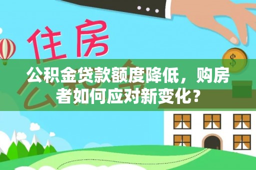 偏关公积金贷款额度降低，购房者如何应对新变化？