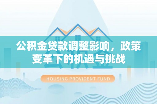 偏关公积金贷款调整影响，政策变革下的机遇与挑战