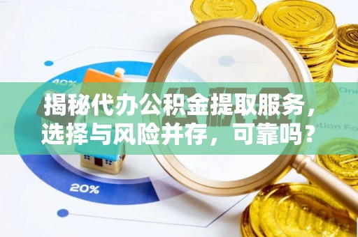 偏关揭秘代办公积金提取服务，选择与风险并存，可靠吗？