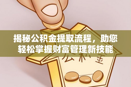 偏关揭秘公积金提取流程，助您轻松掌握财富管理新技能