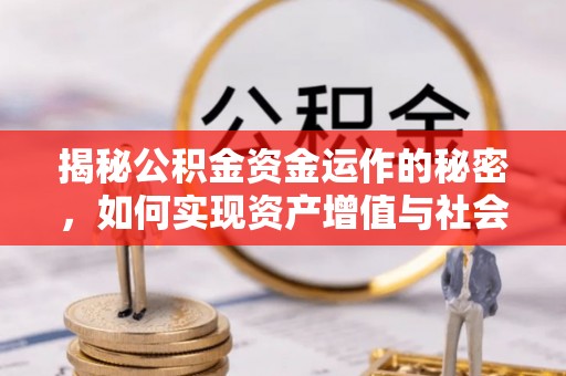偏关揭秘公积金资金运作的秘密，如何实现资产增值与社会福利双赢？
