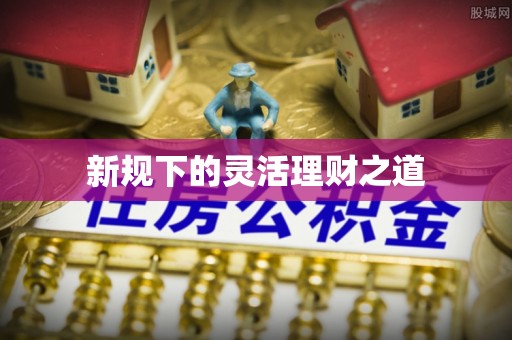 偏关新规下的灵活理财之道