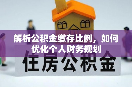 偏关解析公积金缴存比例，如何优化个人财务规划