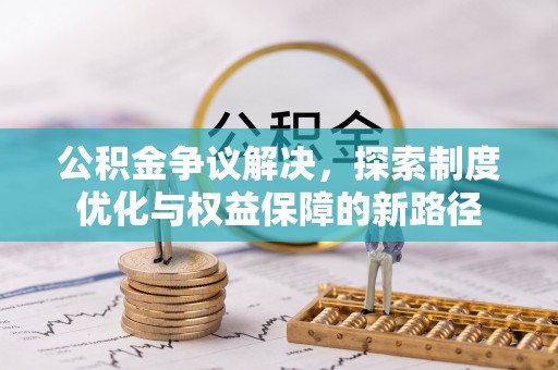 偏关公积金争议解决，探索制度优化与权益保障的新路径