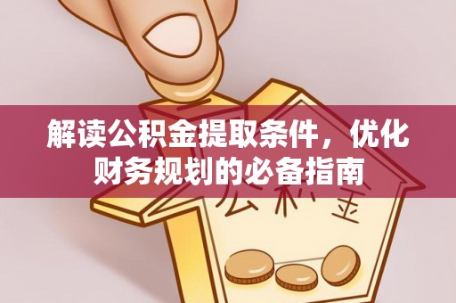 偏关解读公积金提取条件，优化财务规划的必备指南