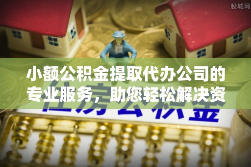 偏关小额公积金提取代办公司的专业服务，助您轻松解决资金难题