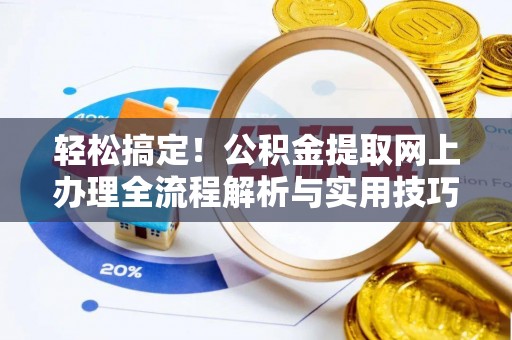 偏关轻松搞定！公积金提取网上办理全流程解析与实用技巧